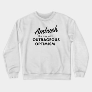 Ambush the day with outrageous optimism Crewneck Sweatshirt